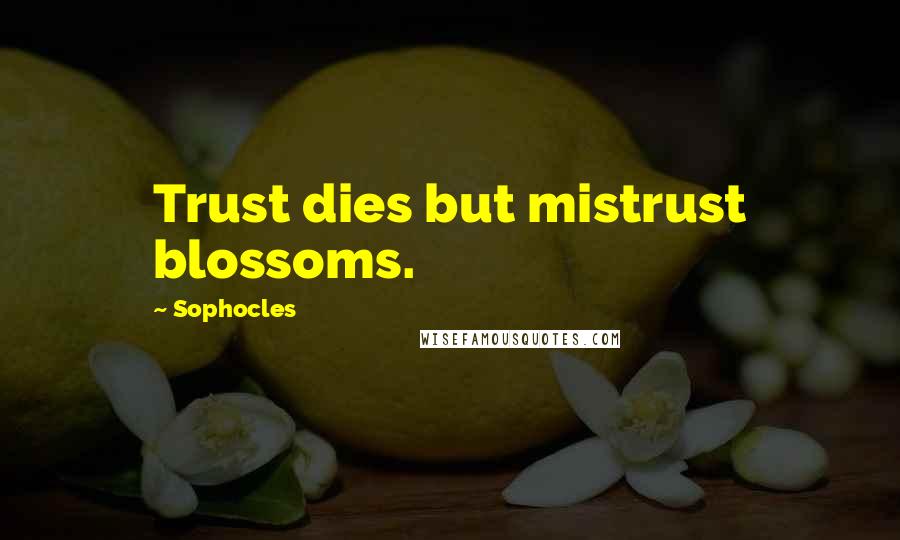 Sophocles Quotes: Trust dies but mistrust blossoms.