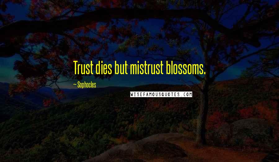 Sophocles Quotes: Trust dies but mistrust blossoms.