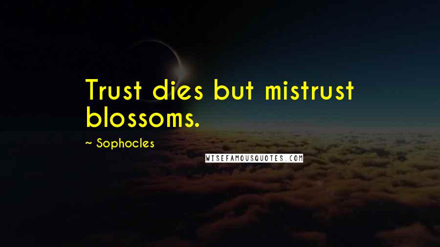 Sophocles Quotes: Trust dies but mistrust blossoms.