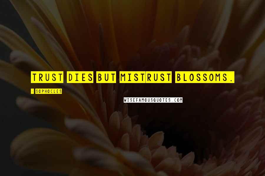 Sophocles Quotes: Trust dies but mistrust blossoms.