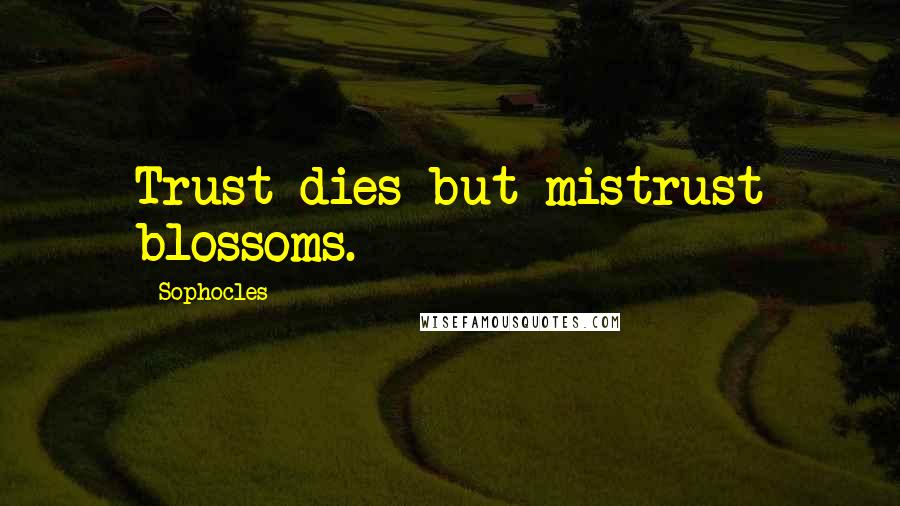 Sophocles Quotes: Trust dies but mistrust blossoms.