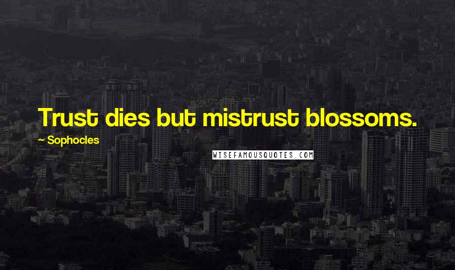 Sophocles Quotes: Trust dies but mistrust blossoms.