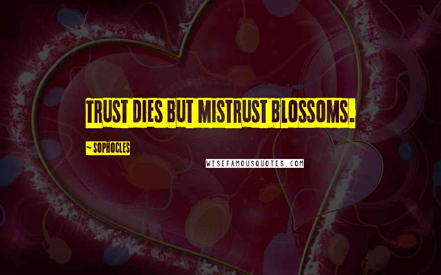 Sophocles Quotes: Trust dies but mistrust blossoms.