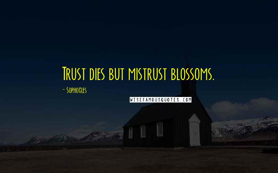 Sophocles Quotes: Trust dies but mistrust blossoms.