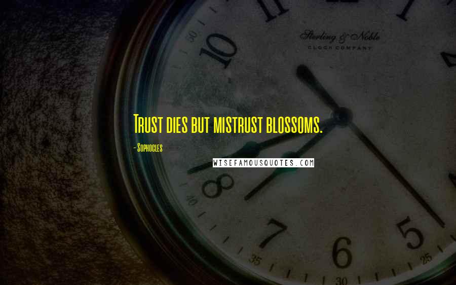 Sophocles Quotes: Trust dies but mistrust blossoms.