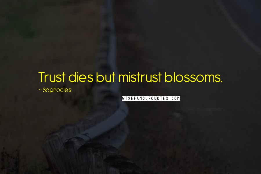 Sophocles Quotes: Trust dies but mistrust blossoms.