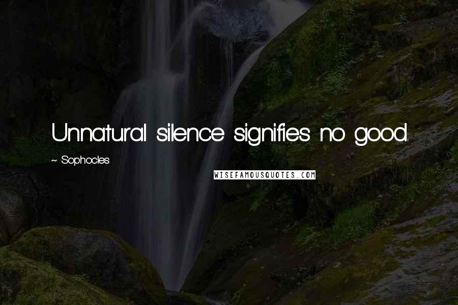 Sophocles Quotes: Unnatural silence signifies no good.