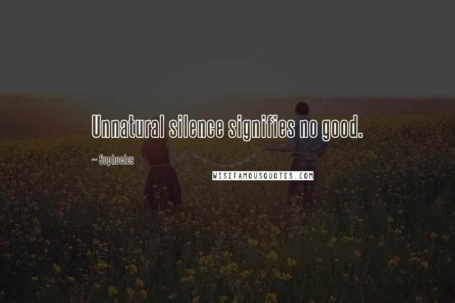 Sophocles Quotes: Unnatural silence signifies no good.