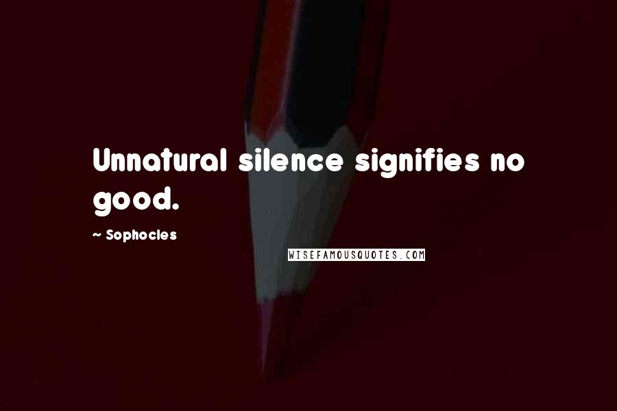 Sophocles Quotes: Unnatural silence signifies no good.