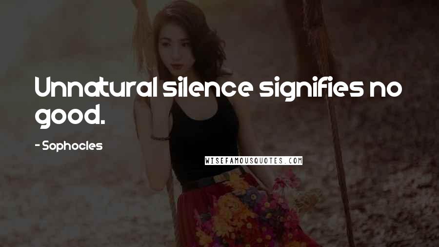 Sophocles Quotes: Unnatural silence signifies no good.