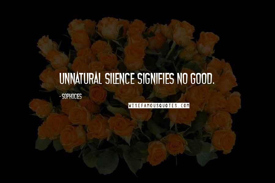 Sophocles Quotes: Unnatural silence signifies no good.