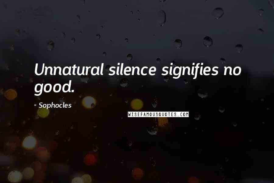 Sophocles Quotes: Unnatural silence signifies no good.