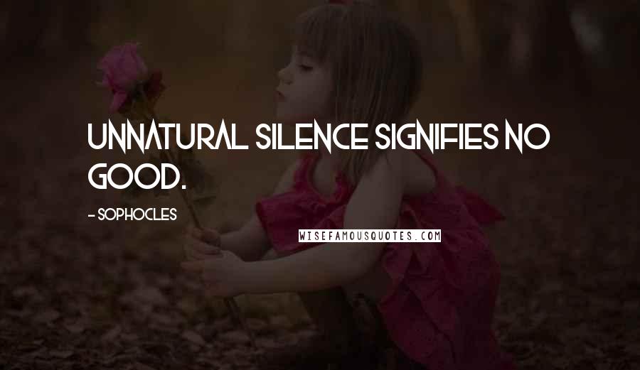 Sophocles Quotes: Unnatural silence signifies no good.