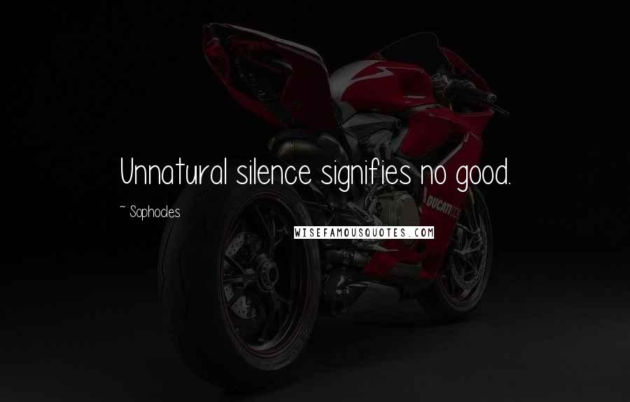 Sophocles Quotes: Unnatural silence signifies no good.