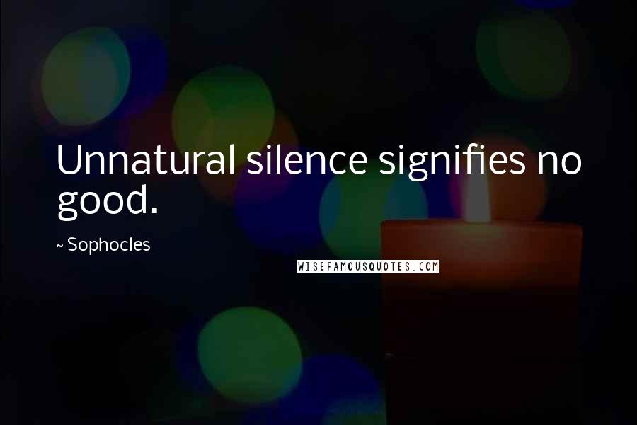 Sophocles Quotes: Unnatural silence signifies no good.