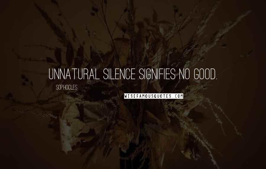 Sophocles Quotes: Unnatural silence signifies no good.