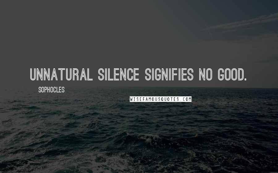 Sophocles Quotes: Unnatural silence signifies no good.