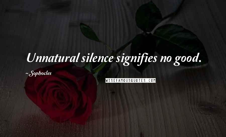 Sophocles Quotes: Unnatural silence signifies no good.