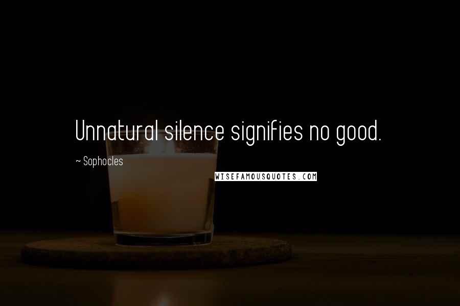 Sophocles Quotes: Unnatural silence signifies no good.