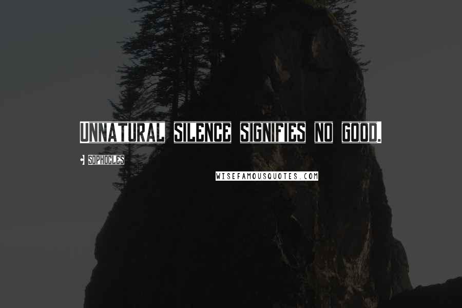 Sophocles Quotes: Unnatural silence signifies no good.