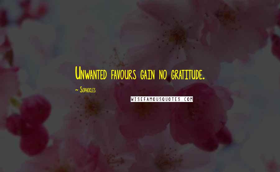 Sophocles Quotes: Unwanted favours gain no gratitude.