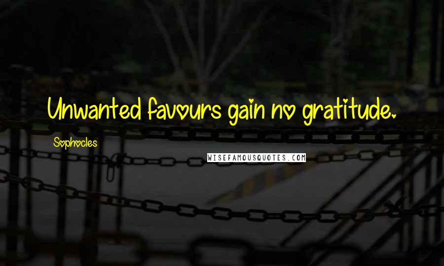 Sophocles Quotes: Unwanted favours gain no gratitude.