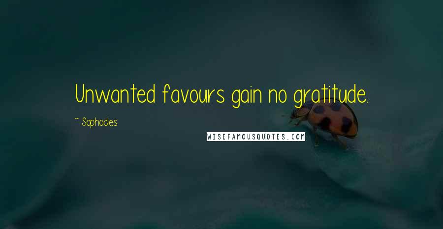 Sophocles Quotes: Unwanted favours gain no gratitude.