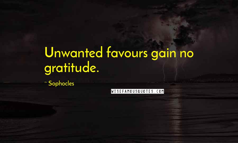 Sophocles Quotes: Unwanted favours gain no gratitude.