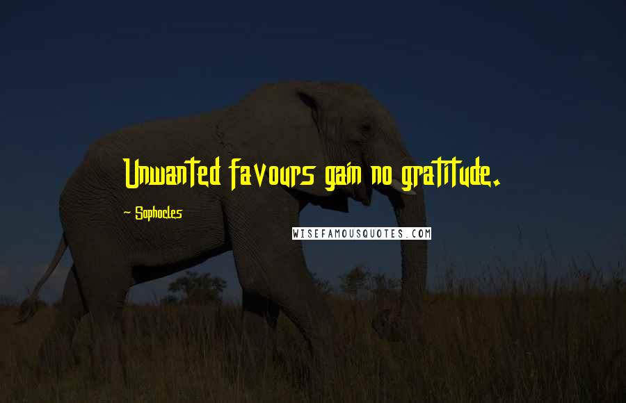 Sophocles Quotes: Unwanted favours gain no gratitude.