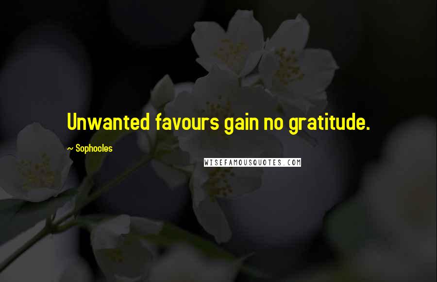 Sophocles Quotes: Unwanted favours gain no gratitude.
