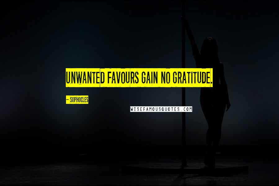 Sophocles Quotes: Unwanted favours gain no gratitude.