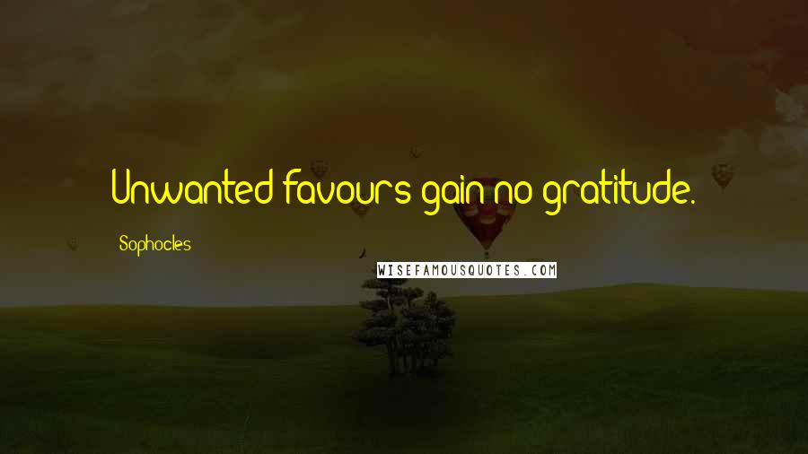Sophocles Quotes: Unwanted favours gain no gratitude.