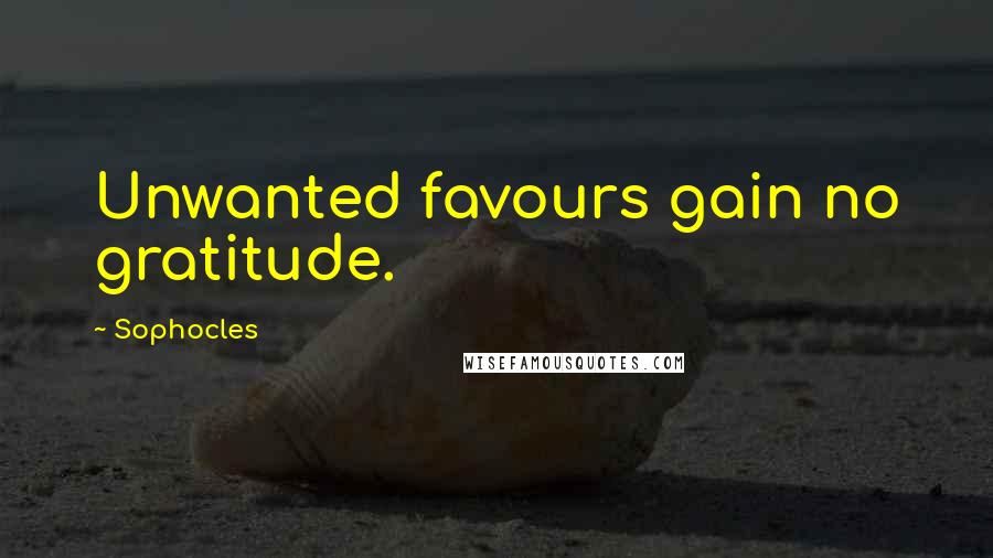 Sophocles Quotes: Unwanted favours gain no gratitude.