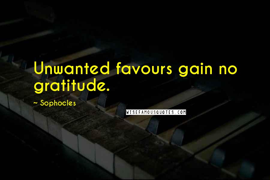 Sophocles Quotes: Unwanted favours gain no gratitude.