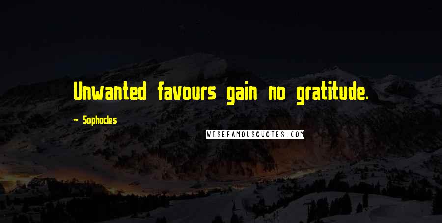 Sophocles Quotes: Unwanted favours gain no gratitude.