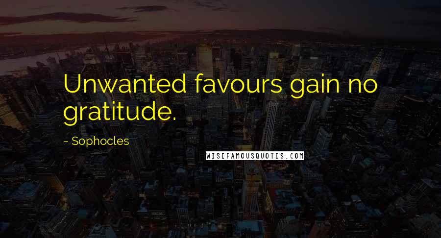 Sophocles Quotes: Unwanted favours gain no gratitude.