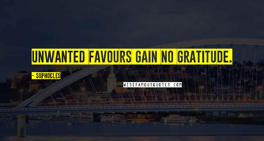 Sophocles Quotes: Unwanted favours gain no gratitude.