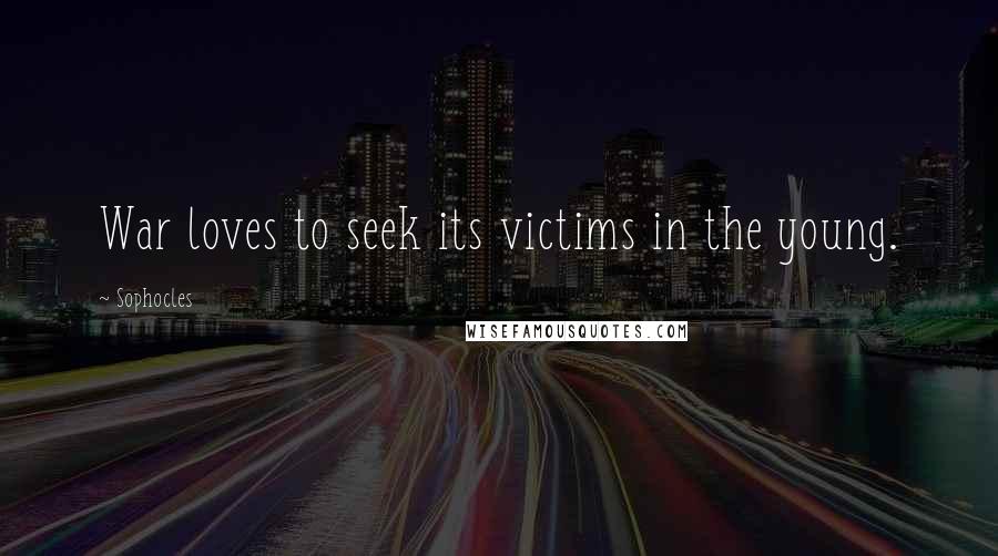 Sophocles Quotes: War loves to seek its victims in the young.