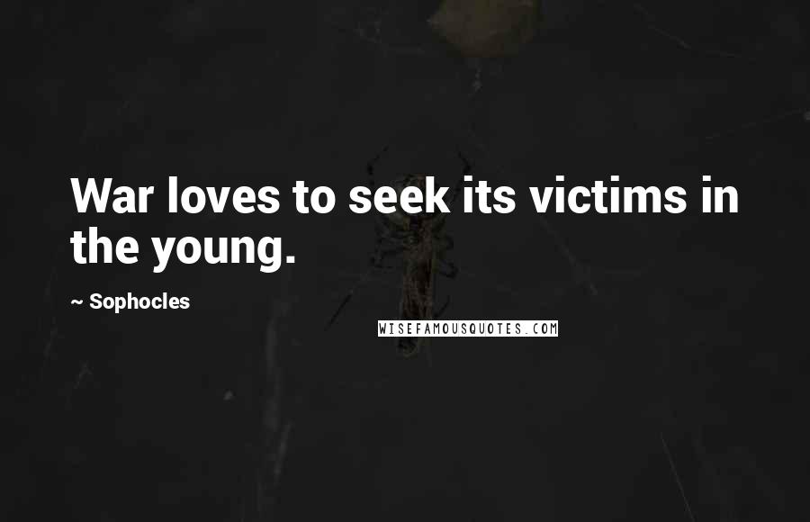 Sophocles Quotes: War loves to seek its victims in the young.