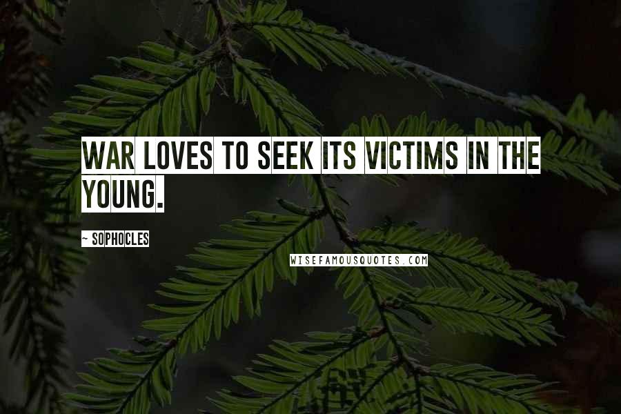 Sophocles Quotes: War loves to seek its victims in the young.