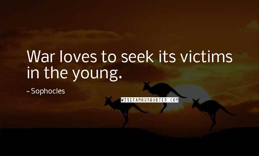 Sophocles Quotes: War loves to seek its victims in the young.
