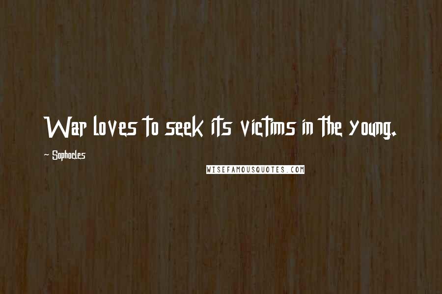 Sophocles Quotes: War loves to seek its victims in the young.