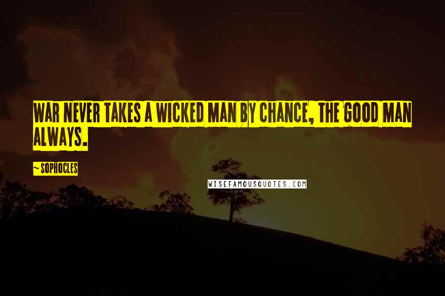 Sophocles Quotes: War never takes a wicked man by chance, the good man always.