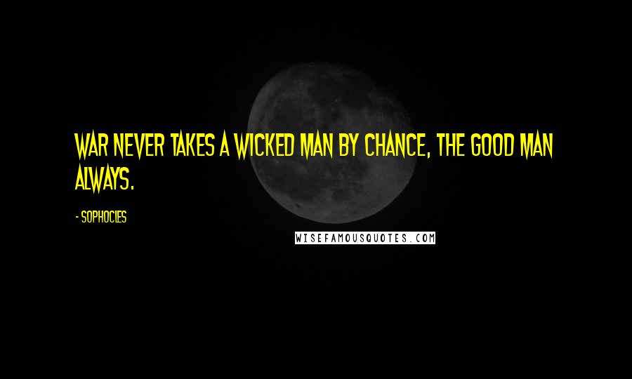 Sophocles Quotes: War never takes a wicked man by chance, the good man always.