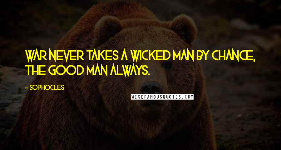 Sophocles Quotes: War never takes a wicked man by chance, the good man always.