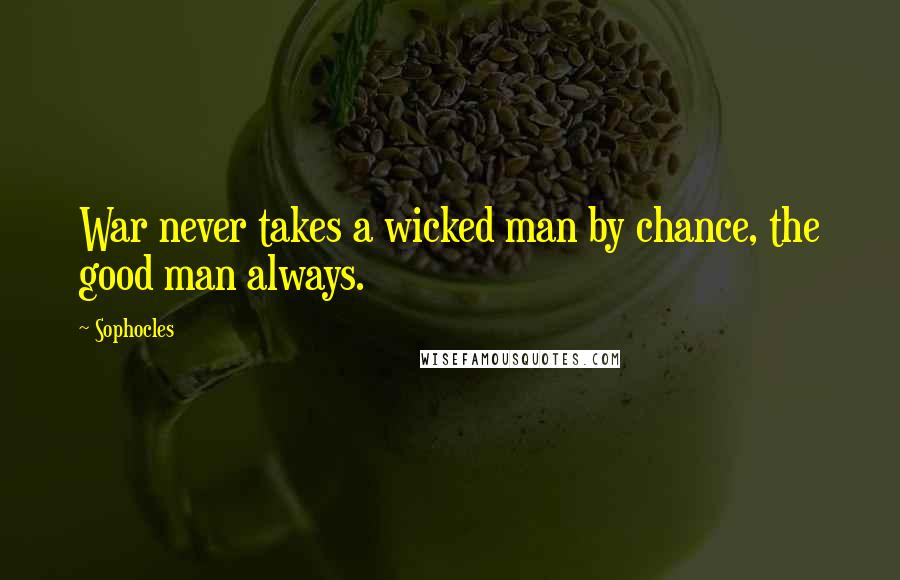 Sophocles Quotes: War never takes a wicked man by chance, the good man always.