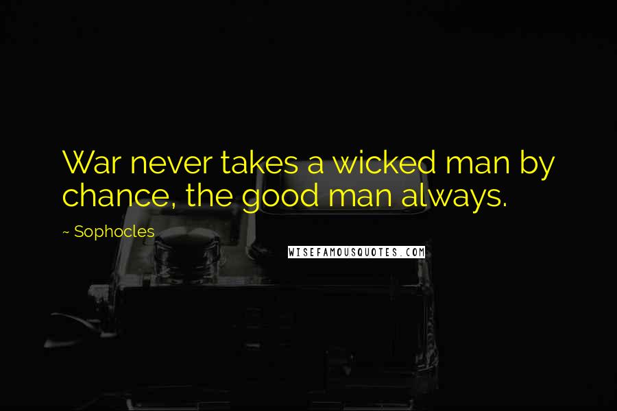 Sophocles Quotes: War never takes a wicked man by chance, the good man always.