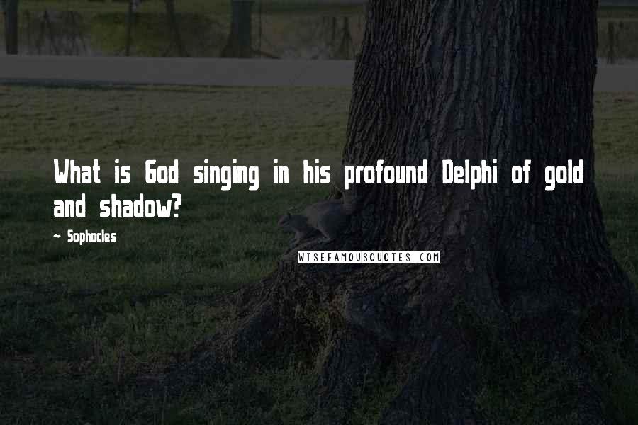 Sophocles Quotes: What is God singing in his profound Delphi of gold and shadow?