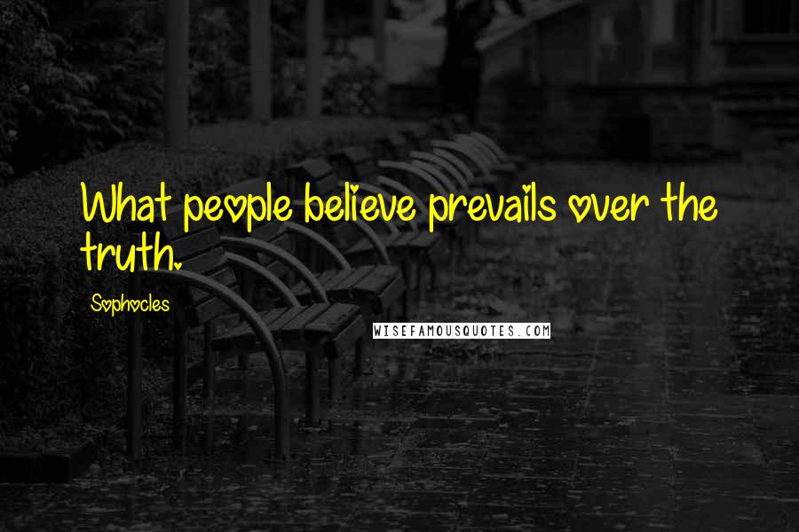 Sophocles Quotes: What people believe prevails over the truth.