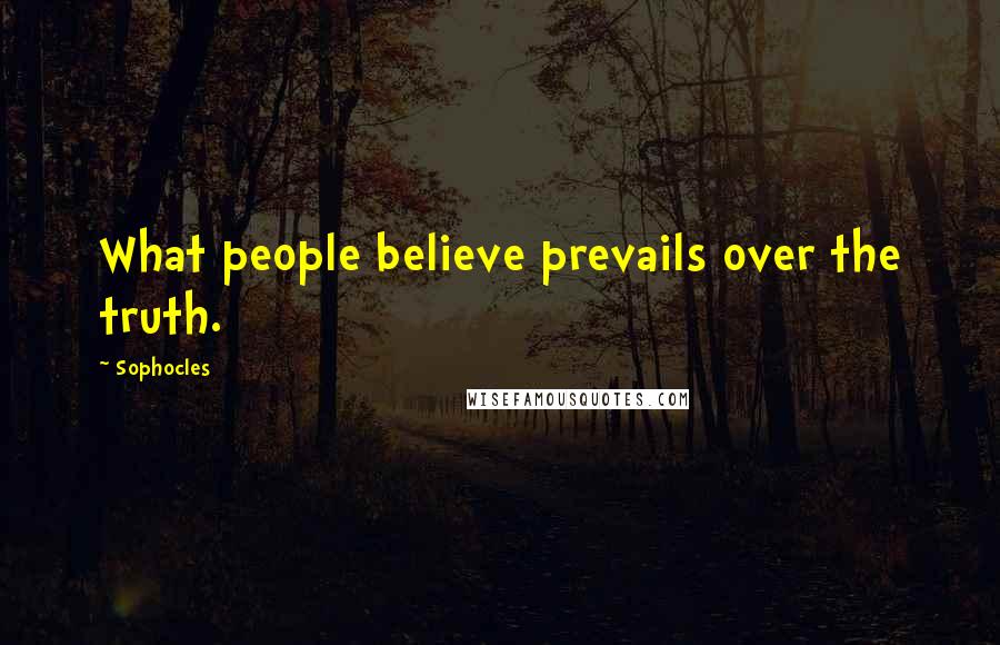 Sophocles Quotes: What people believe prevails over the truth.